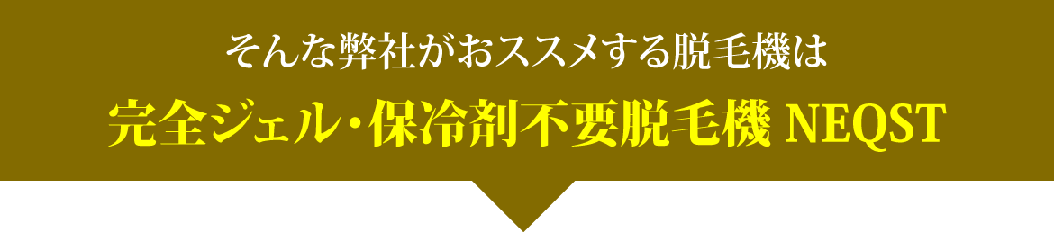 そんな弊社がおススメする脱毛機は完全ジェル・保冷剤不要脱毛機 NEQST